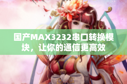 国产MAX3232串口转换模块，让你的通信更高效