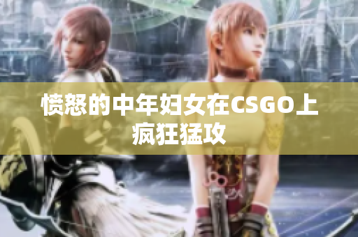 愤怒的中年妇女在CSGO上疯狂猛攻