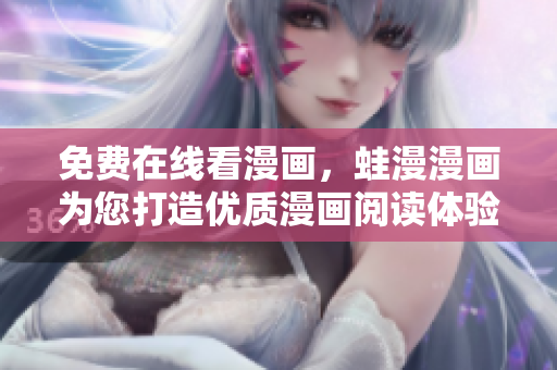 免费在线看漫画，蛙漫漫画为您打造优质漫画阅读体验