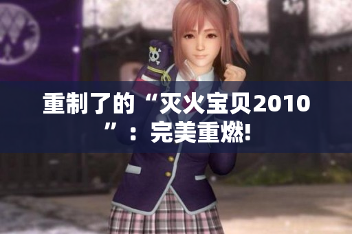 重制了的“灭火宝贝2010”：完美重燃!