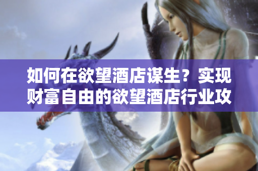 如何在欲望酒店谋生？实现财富自由的欲望酒店行业攻略