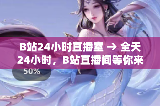 B站24小时直播室 → 全天24小时，B站直播间等你来哦！