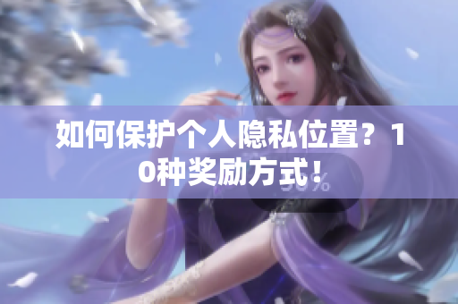 如何保护个人隐私位置？10种奖励方式！
