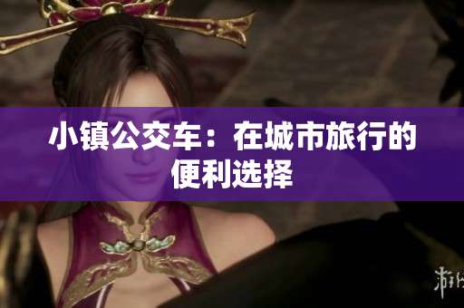 小镇公交车：在城市旅行的便利选择