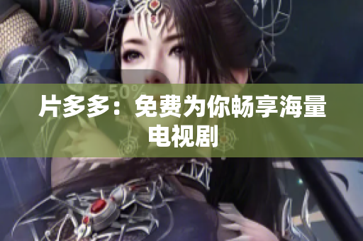 片多多：免费为你畅享海量电视剧