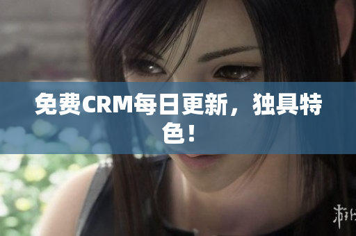 免费CRM每日更新，独具特色！
