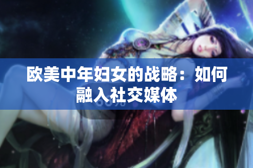 欧美中年妇女的战略：如何融入社交媒体