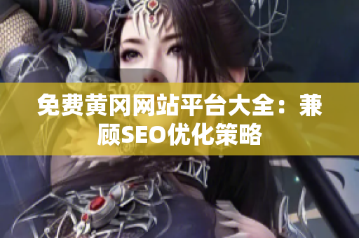 免费黄冈网站平台大全：兼顾SEO优化策略