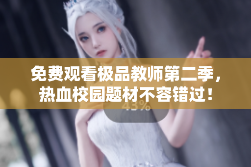 免费观看极品教师第二季，热血校园题材不容错过！
