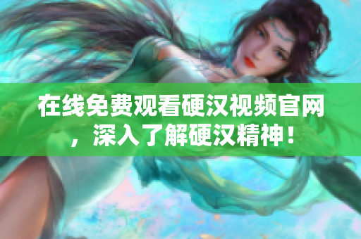 在线免费观看硬汉视频官网，深入了解硬汉精神！