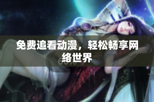 免费追看动漫，轻松畅享网络世界