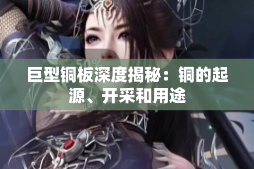巨型铜板深度揭秘：铜的起源、开采和用途