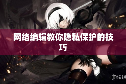 网络编辑教你隐私保护的技巧
