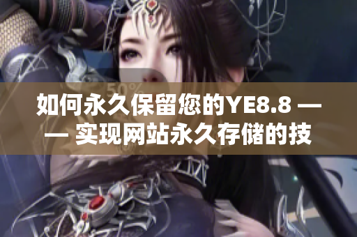 如何永久保留您的YE8.8 —— 实现网站永久存储的技巧