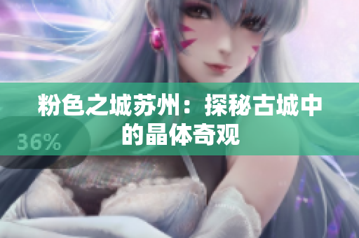 粉色之城苏州：探秘古城中的晶体奇观