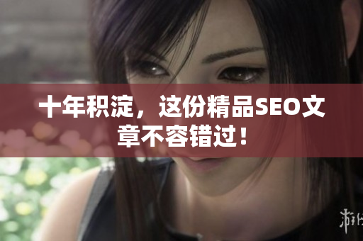 十年积淀，这份精品SEO文章不容错过！