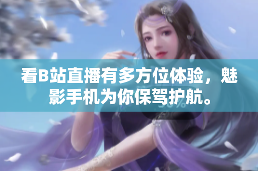 看B站直播有多方位体验，魅影手机为你保驾护航。