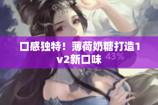 口感独特！薄荷奶糖打造1v2新口味