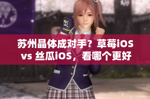 苏州晶体成对手？草莓iOS vs 丝瓜iOS，看哪个更好用！