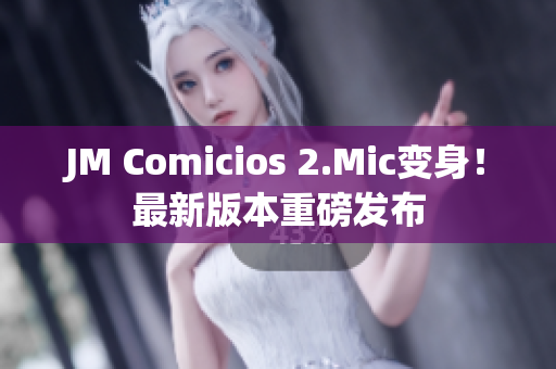 JM Comicios 2.Mic变身！最新版本重磅发布