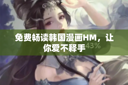 免费畅读韩国漫画HM，让你爱不释手