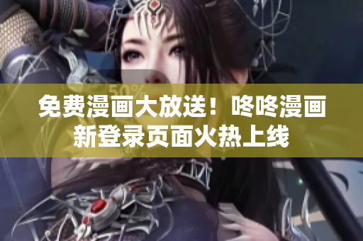免费漫画大放送！咚咚漫画新登录页面火热上线