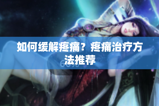 如何缓解疼痛？疼痛治疗方法推荐