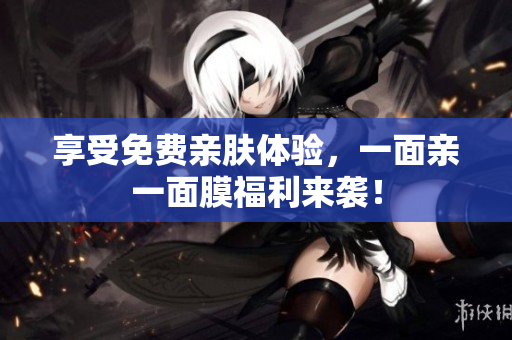 享受免费亲肤体验，一面亲一面膜福利来袭！