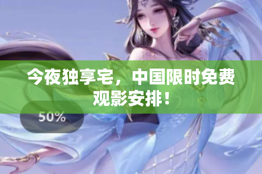 今夜独享宅，中国限时免费观影安排！