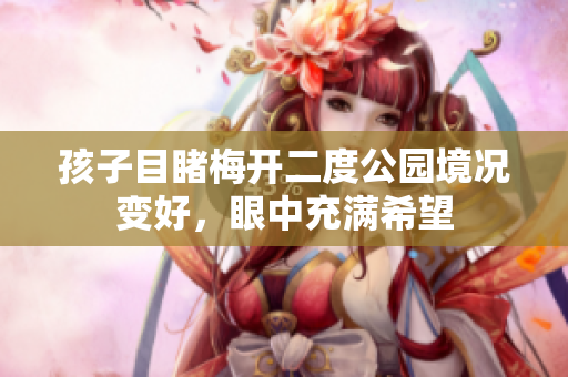 孩子目睹梅开二度公园境况变好，眼中充满希望
