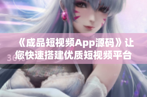 《成品短视频App源码》让您快速搭建优质短视频平台