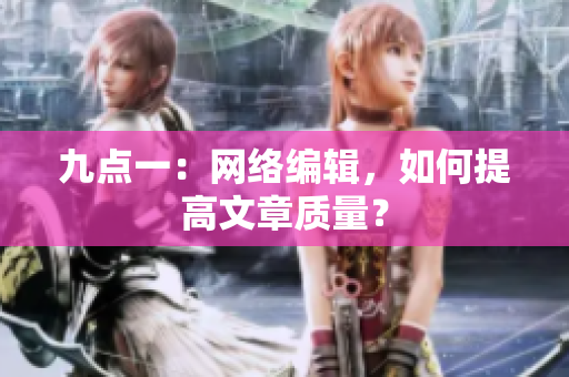 九点一：网络编辑，如何提高文章质量？