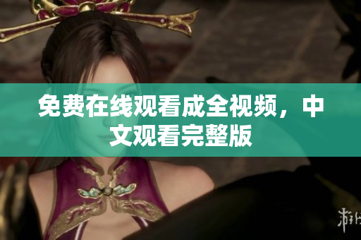 免费在线观看成全视频，中文观看完整版