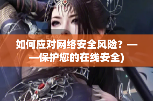 如何应对网络安全风险？——保护您的在线安全)