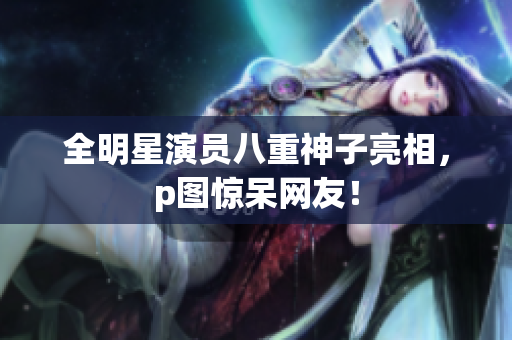 全明星演员八重神子亮相，p图惊呆网友！