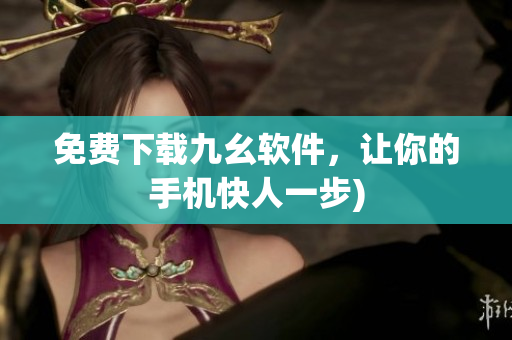 免费下载九幺软件，让你的手机快人一步)