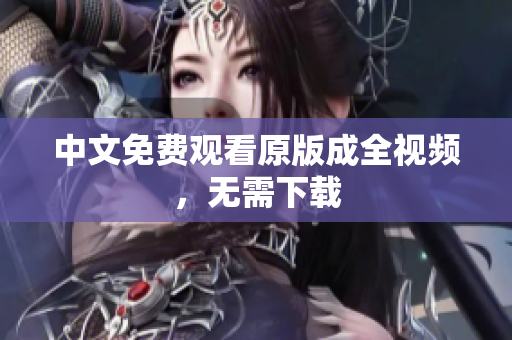 中文免费观看原版成全视频，无需下载