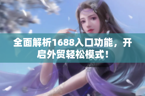 全面解析1688入口功能，开启外贸轻松模式！