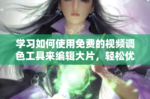 学习如何使用免费的视频调色工具来编辑大片，轻松优化你的内容