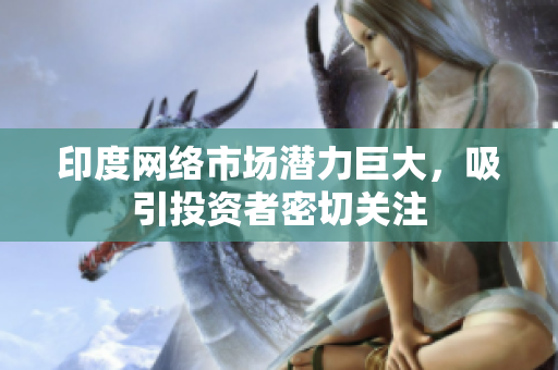 印度网络市场潜力巨大，吸引投资者密切关注