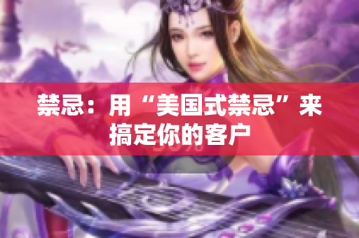 禁忌：用“美国式禁忌”来搞定你的客户
