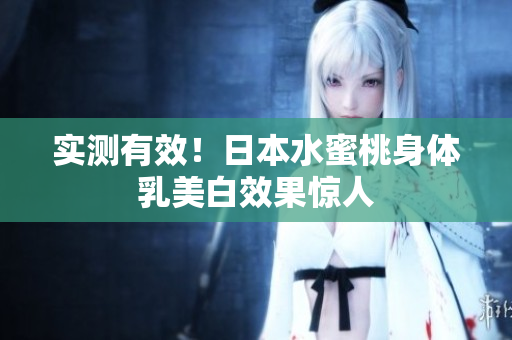 实测有效！日本水蜜桃身体乳美白效果惊人