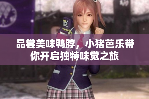 品尝美味鸭脖，小猪芭乐带你开启独特味觉之旅
