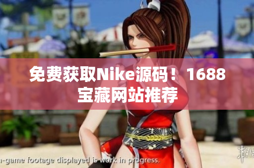 免费获取Nike源码！1688宝藏网站推荐