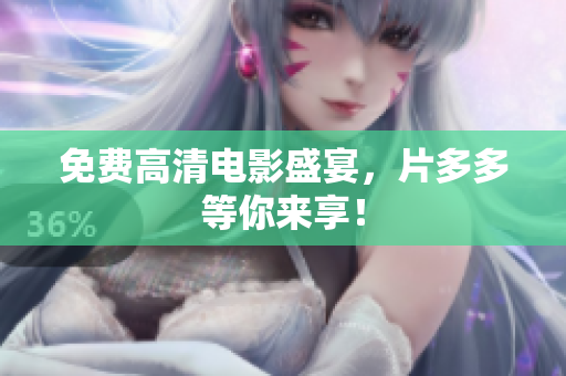 免费高清电影盛宴，片多多等你来享！