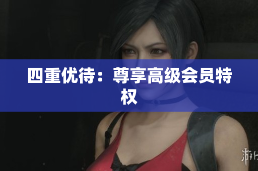 四重优待：尊享高级会员特权
