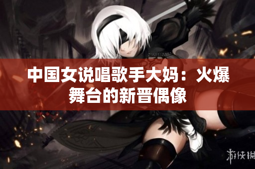 中国女说唱歌手大妈：火爆舞台的新晋偶像