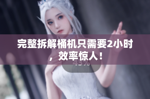 完整拆解桶机只需要2小时，效率惊人！