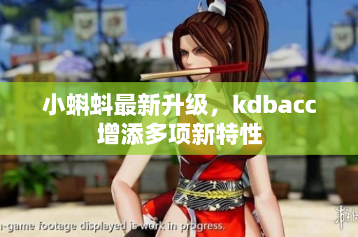小蝌蚪最新升级，kdbacc增添多项新特性