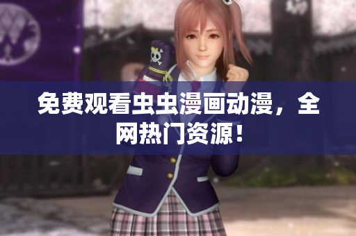 免费观看虫虫漫画动漫，全网热门资源！